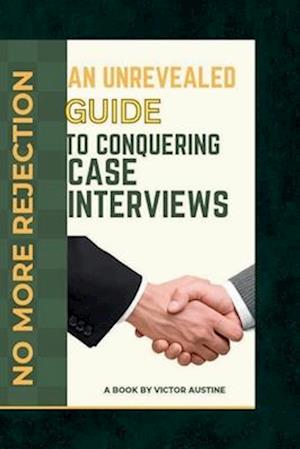 NO MORE REJECTION : An Unrevealed Guide to conquering case Interview