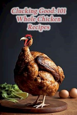 Clucking Good: 101 Whole Chicken Recipes