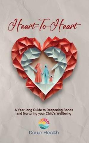 Heart-to-Heart: A Year-long Guide to Deepening Bonds and Nurturing Your Child's Wellbeing