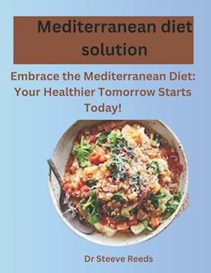 Mediterranean diet solution: Embrace the Mediterranean Diet: Your Healthier Tomorrow Starts Today!