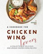 A Cookbook for Chicken Wing Lovers: A Collection of Delicious and Unique Chicken Wing Recipes 