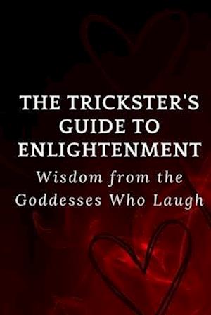 The Trickster's Guide to Enlightenment: Wisdom from the Goddesses Who Laugh