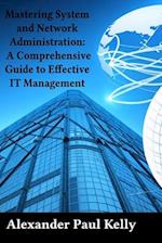 Mastering System and Network Administration: A Comprehensive Guide to Effective IT Management 