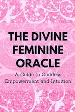 The Divine Feminine Oracle: A Guide to Goddess Empowerment and Intuition 