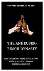 THE ANHEUSER-BUSCH DYNASTY: The Controversial History of America's Most Iconic Brewing Empire 
