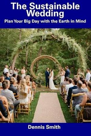 The Sustainable Wedding: Plan Your Big Day with the Earth in Mind
