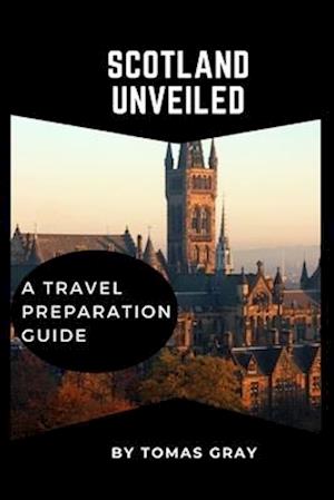 SCOTLAND UNVEILED : A TRAVEL PREPARATION GUIDE