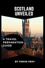 SCOTLAND UNVEILED : A TRAVEL PREPARATION GUIDE 