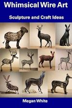 Whimsical Wire Art: Sculpture and Craft Ideas 