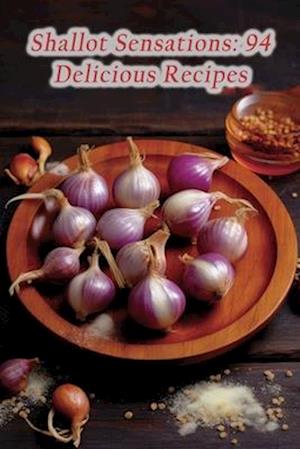 Shallot Sensations: 94 Delicious Recipes