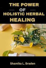 THE POWER OF HOLISTIC HERBAL HEALING: Integrating Nature's Remedies for Wellness 