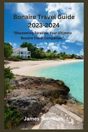 Bonaire Travel Guide 2023-2024: "Discovering Paradise: Your Ultimate Bonaire Travel Companion"