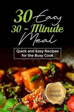 30 EASY 30-MINUTE MEAL: Quick and Easy Recipes for the Busy Cook