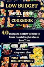 LOW BUDGET MEAL PREP COOKBOOK: 40 Tasty and Healthy Recipes to Make Nourishing Meals and Save Time 
