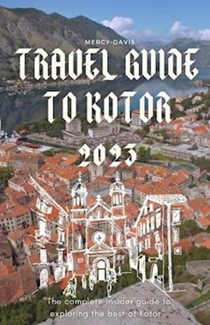 TRAVEL GUIDE TO KOTOR 2023: "The complete insider guide to exploring the best of Kotor"