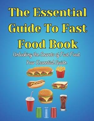 The Essential Guide To Fast Food Book: Unlocking the Secrets of Fast Food Your Essential Guide