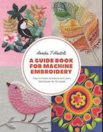 A Guide Book for Machine Embroidery: Easy to Follow Guidance and Learn Techniques for All Levels 