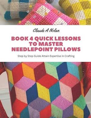 Book 4 Quick Lessons to Master Needlepoint Pillows: Step by Step Guide Attain Expertise in Crafting