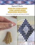 Step by Step Book for Loom Bead Weaving Mastery: Unlock Your Creativity with Easy to Follow 