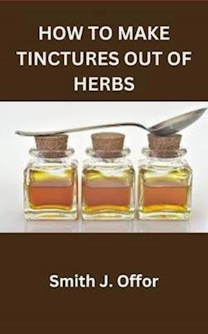 HOW TO MAKE TINCTURES OUT OF HERBS