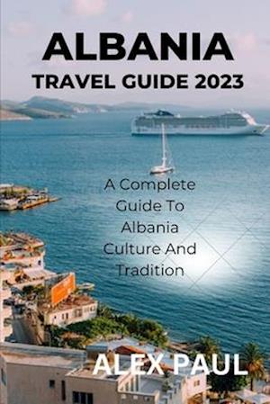 ALBANIA TRAVEL GUIDE 2023: A Complete Guide to Albania Culture and Tradition