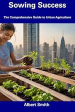 Sowing Success: The Comprehensive Guide to Urban Agriculture 