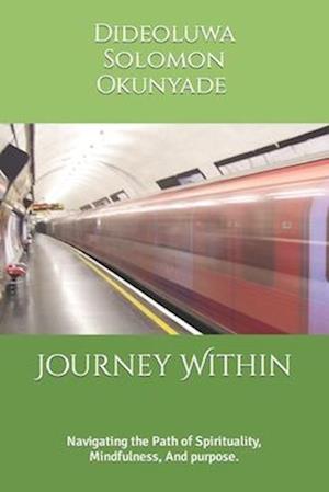 Journey Within : Navigating the Path of Spirituality, Mindfulness, And purpose.