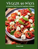 Veggie 50 Ways: An Exquisite Plant-Powered Vegetable Cookbook 