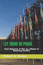 LET THERE BE PEACE: Total Rejection of War as a Means of Resolving Conflict 