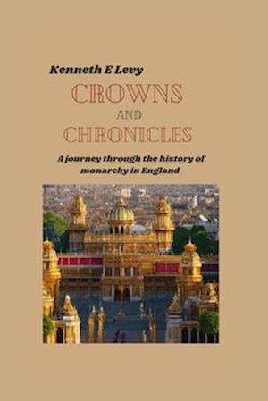 CROWNS AND CHRONICLES : A journey through the history of monarchy in England