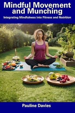 Mindful Movement and Munching: Integrating Mindfulness into Fitness and Nutrition