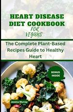 HEART DISEASE DIET COOKBOOK FOR VEGANS : The Complete Plant-Based Recipes Guide to Healthy Heart 