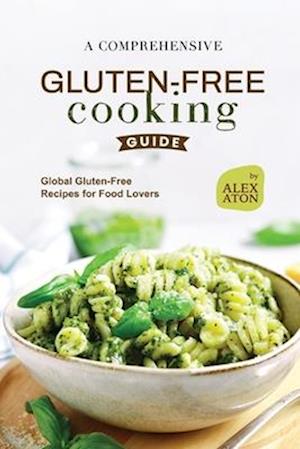 A Comprehensive Gluten-Free Cooking Guide: Global Gluten-Free Recipes for Food Lovers