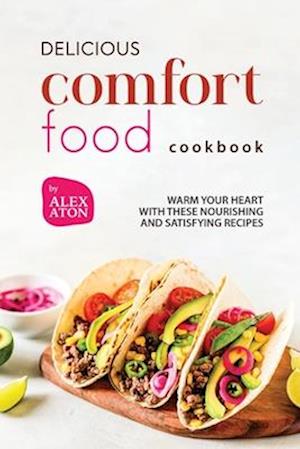 Delicious Comfort Food Cookbook: Warm Your Heart with These Nourishing and Satisfying Recipes