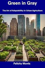 Green in Gray: The Art of Adaptability in Urban Agriculture 