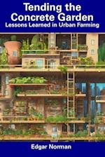 Tending the Concrete Garden: Lessons Learned in Urban Farming 