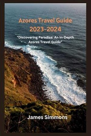 Azores Travel Guide 2023-2024: "Discovering Paradise: An In-Depth Azores Travel Guide"