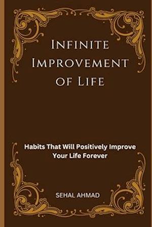 Infinite Improvement of Life: Habits That Will Positively Improve Your Life Forever