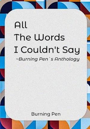 ALL THE WORDS I COULDN'T SAY : Burning Pen's Anthology