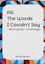 ALL THE WORDS I COULDN'T SAY : Burning Pen's Anthology 