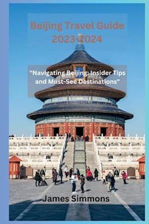 Beijing Travel Guide 2023-2024: "Navigating Beijing: Insider Tips and Must-See Destinations"