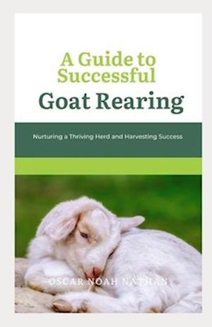 A Guide to Successful Goat Rearing: Nurturing a Thriving Herd and Harvesting Success
