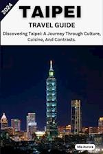 TAIPEI TRAVEL GUIDE 2024: Discovering Taipei: A Journey Through Culture, Cuisine, And Contrasts. 