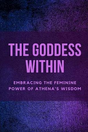 The Goddess Within: Embracing the Feminine Power of Athena's Wisdom