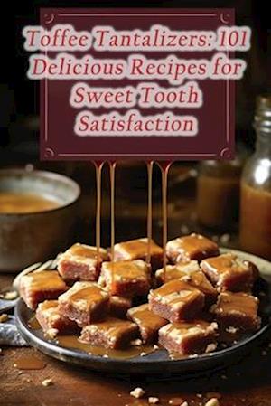 Toffee Tantalizers: 101 Delicious Recipes for Sweet Tooth Satisfaction