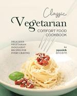 Classic Vegetarian Comfort Food Cookbook: Delicious Vegetarian Indulgent Recipes for Every Craving 