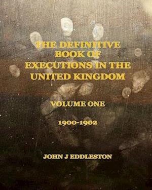 The Definitive Book of Executions in the United Kingdom: Volume One - 1900 to 1902