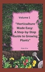 "Horticulture Made Easy: A Step-by-Step Guide to Growing Plants" Volume 1 