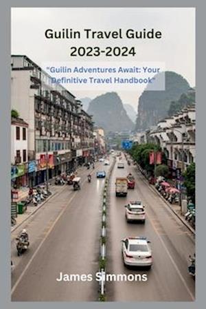 Guilin Travel Guide 2023-2024: "Guilin Adventures Await: Your Definitive Travel Handbook"