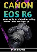 CANON EOS R6: Mastering the Art of Visual Storytelling: Canon EOS R6 at Your Fingertips 